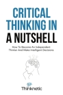 Critical Thinking In A Nutshell: How To Become An Independent Thinker And Make Intelligent Decisions By Thinknetic Cover Image