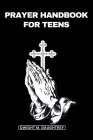 Prayer Handbook for Teens: A Weekly Guide For Teenagers To Nurture Their Faith, Connecting With God Divine, Spiritual Guidance, Transforming Thei Cover Image