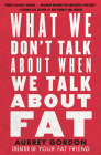 What We Don't Talk About When We Talk About Fat By Aubrey Gordon Cover Image