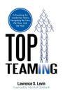 Top Teaming: A Roadmap for Teams Navigating the Now, the New, and the Next By Lawrence S. Levin Cover Image