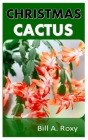 Christmas Cactus: The Comprehensive Guide on How to Grow and Take Care of Christmas Cactus and More By Bill A. Roxy Cover Image