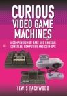 Curious Video Game Machines: A Compendium of Rare and Unusual Consoles, Computers and Coin-Ops By Lewis Packwood Cover Image