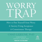 The Worry Trap: How to Free Yourself from Worry & Anxiety Using Acceptance and Commitment Therapy By Chad LeJeune, Lyle Blaker (Read by), Steven C. Hayes (Contribution by) Cover Image