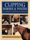 Clipping Horses and Ponies: A Complete Illustrated Manual Cover Image