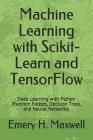 Machine Learning with Scikit-Learn and TensorFlow: Deep Learning with Python (Random Forests, Decision Trees, and Neural Networks) By Emery H. Maxwell Cover Image