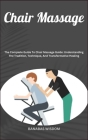 Chair Massage: The Complete Guide To Chair Massage Guide: Understanding The Tradition, Technique, And Transformative Healing Cover Image