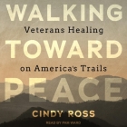 Walking Toward Peace Lib/E: Veterans Healing on America's Trails By Cindy Ross, Pam Ward (Read by) Cover Image