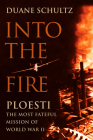 Into the Fire: Ploesti, the Most Fateful Mission of World War II By Duane Schultz Cover Image