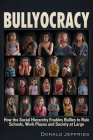 Bullyocracy: How the Social Hierarchy Enables Bullies to Rule Schools, Work Places, and Society at Large By Donald Jeffries Cover Image