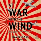 At War with the Wind: The Epic Struggle with Japan's World War II Suicide Bombers By David Sears, David Stifel (Read by) Cover Image