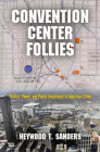 Convention Center Follies: Politics, Power, and Public Investment in American Cities (American Business) Cover Image