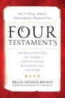 Four Testaments: Tao Te Ching, Analects, Dhammapada, Bhagavad Gita: Sacred Scriptures of Taoism, Confucianism, Buddhism, and Hinduism By Brian Arthur Brown (Editor), Sj Francis X. Clooney (Foreword by), David Bruce (Contribution by) Cover Image
