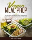 Vegan Meal Prep: The Complete 100% Plant-Based Whole Foods Cookbook. Over 100 Recipes to Cleanse Your Body and Promote Weight Loss Natu By Julia Green Cover Image