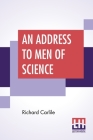 An Address To Men Of Science: Calling Upon Them To Stand Forward And Vindicate The Truth From The Foul Grasp And Persecution Of Superstition By Richard Carlile Cover Image