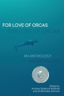 For Love of Orcas: An Anthology By Andrew Shattuck McBride (Editor), Jill McCabe Johnson (Editor), Joseph K. Gaydos (Essay by) Cover Image