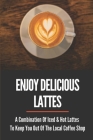 Enjoy Delicious Lattes: A Combination Of Iced & Hot Lattes To Keep You Out Of The Local Coffee Shop: How To Make Latte At Home By Lashaunda Dewick Cover Image