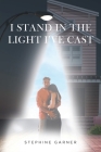 I Stand In The Light I've Cast By Stephine Garner Cover Image