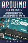 Arduino for Beginners: Comprehensive Beginners Guide to Learn Arduino Programming Step by Step By Ethan Thorpe Cover Image