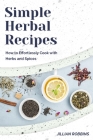 Simple Herbal Recipes: How to Effortlessly Cook with Herbs and Spices By Jullian Robbins Cover Image