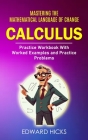 Calculus: Mastering the Mathematical Language of Change (Practice Workbook With Worked Examples and Practice Problems) Cover Image
