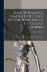 Book Of Pleadings Adapted To The Code Of Civil Procedure Of The State Of California: With Full References To The Civil And Political Codes Cover Image