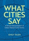 What Cities Say: A Social Interpretation of Urban Patterns and Forms By Emily Talen Cover Image