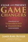 Clear and Present Game Changers: Strategies to Turnaround and Transform Your Business By James Karl Butler Cover Image