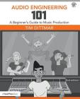 Audio Engineering 101: A Beginner's Guide to Music Production By Tim Dittmar Cover Image