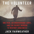 The Volunteer: One Man, an Underground Army, and the Secret Mission to Destroy Auschwitz By Jack Fairweather, David Rintoul (Read by) Cover Image