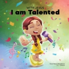 With Jesus I am Talented: A Christian book for kids about God-given talents & abilities; using a bible-based story to help kids understand they Cover Image