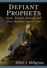 Defiant Prophets: Jonah, Balaam, Jeremiah and Their Rebellion Against God By Hillel I. Millgram Cover Image