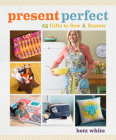Present Perfect: 25 Gifts to Sew & Bestow By Betz White Cover Image
