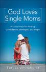 God Loves Single Moms: Practical Help for Finding Confidence, Strength, and Hope By Teresa Whitehurst Cover Image