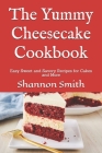 The Yummy Cheesecake Cookbook: Easy Sweet and Savory Recipes for Cakes and More Cover Image