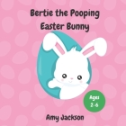Bertie the Pooping Easter Bunny: A Fun Read Aloud Rhyming Easter Story Book about Pooping and Self-Acceptance; Suitable for Kids Aged 2-6; Great Easte By Amy Jackson Cover Image