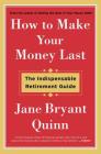 How to Make Your Money Last: The Indispensable Retirement Guide By Jane Bryant Quinn Cover Image