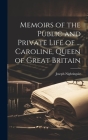 Memoirs of the Public and Private Life of ... Caroline, Queen of Great Britain Cover Image