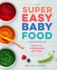 Super Easy Baby Food Cookbook: Healthy Homemade Recipes for Every Age and Stage By Anjali Shah Cover Image