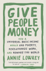 Give People Money: How a Universal Basic Income Would End Poverty, Revolutionize Work, and Remake the World By Annie Lowrey Cover Image