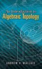 An Introduction to Algebraic Topology (Dover Books on Mathematics) By Andrew H. Wallace Cover Image