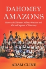 Dahomey Amazons: History of All-female military warriors and African Kingdom of Dahomey By Adam Cline Cover Image