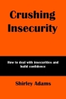 Crushing Insecurity: How to deal with insecurities and build confidence By Shirley Adams Cover Image