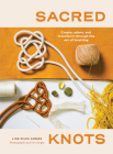 Sacred Knots: Create, Adorn, and Transform through the Art of Knotting Cover Image