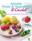 Adorable Fruits & Vegetables to Crochet: Delicious Decorations for Your Table Cover Image