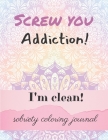 Screw you addiction! I'm clean! sobriety coloring journal: Inspiring Coloring Journal for Addiction Recovery - Mandalas - 8,5 x 11 - 89 pages By Ana Editions Cover Image
