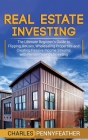 Real Estate Investing: The Ultimate Beginner's Guide to Flipping Houses, Wholesaling Properties and Creating Passive Income Streams with Rent Cover Image