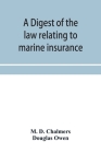 A digest of the law relating to marine insurance By M. D. Chalmers, Douglas Owen Cover Image