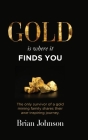 Gold Is Where It Finds You: The only survivor of a gold mining family shares their awe-inspiring journey Cover Image
