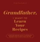 Grandfather, I Want to Learn Your Recipes: A Keepsake Memory Book to Gather and Preserve Your Favorite Family Recipes By Jeffrey Mason, Hear Your Story Cover Image