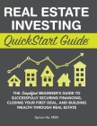 Real Estate Investing QuickStart Guide: The Simplified Beginner's Guide to Successfully Securing Financing, Closing Your First Deal, and Building Weal Cover Image